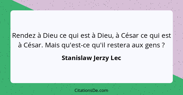 Rendez à Dieu ce qui est à Dieu, à César ce qui est à César. Mais qu'est-ce qu'il restera aux gens ?... - Stanislaw Jerzy Lec