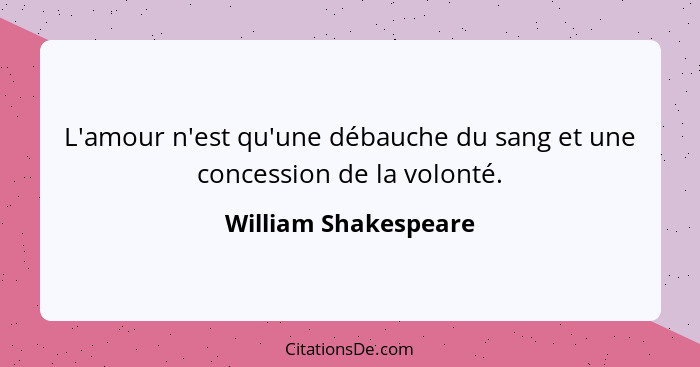 L'amour n'est qu'une débauche du sang et une concession de la volonté.... - William Shakespeare