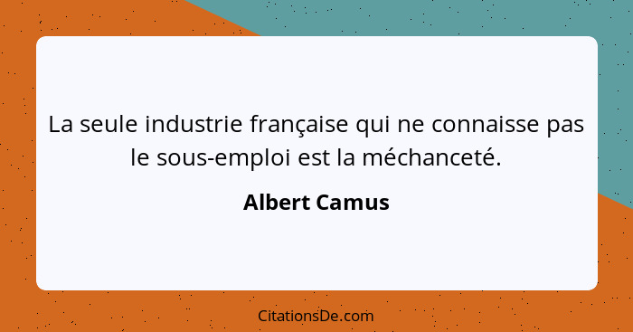 La seule industrie française qui ne connaisse pas le sous-emploi est la méchanceté.... - Albert Camus