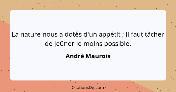 La nature nous a dotés d'un appétit ; il faut tâcher de jeûner le moins possible.... - André Maurois