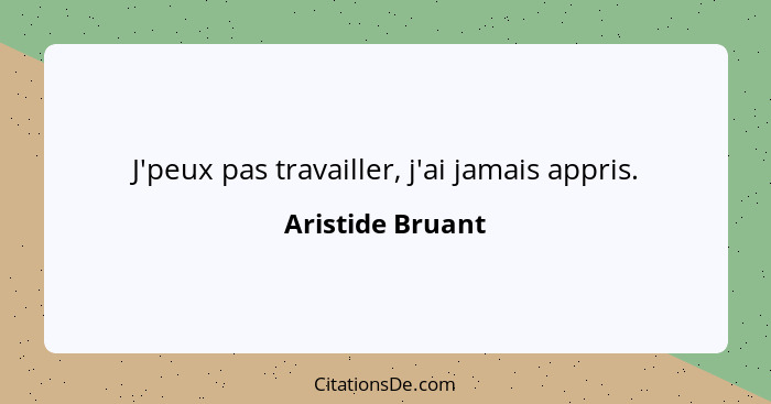 J'peux pas travailler, j'ai jamais appris.... - Aristide Bruant