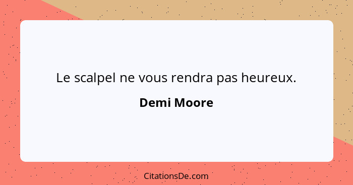 Le scalpel ne vous rendra pas heureux.... - Demi Moore