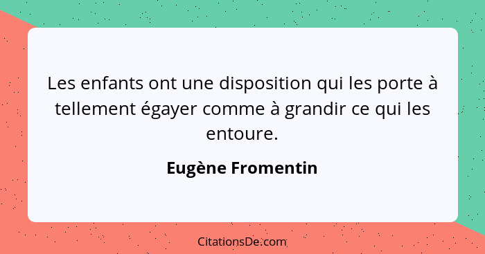 Les enfants ont une disposition qui les porte à tellement égayer comme à grandir ce qui les entoure.... - Eugène Fromentin