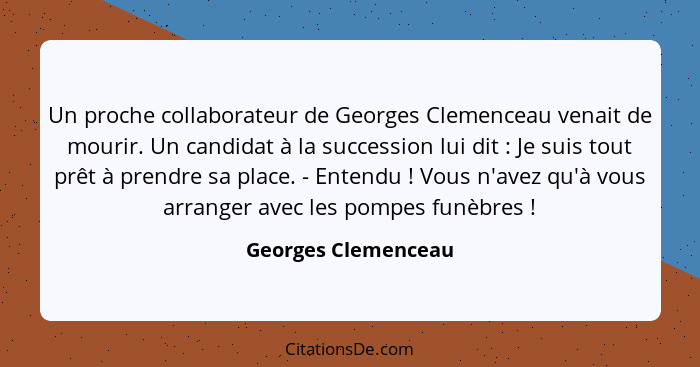 Un proche collaborateur de Georges Clemenceau venait de mourir. Un candidat à la succession lui dit : Je suis tout prêt à pr... - Georges Clemenceau