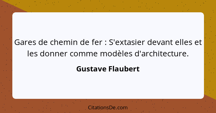 Gares de chemin de fer : S'extasier devant elles et les donner comme modèles d'architecture.... - Gustave Flaubert