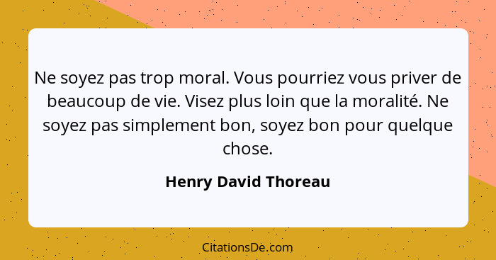 Ne soyez pas trop moral. Vous pourriez vous priver de beaucoup de vie. Visez plus loin que la moralité. Ne soyez pas simplement... - Henry David Thoreau