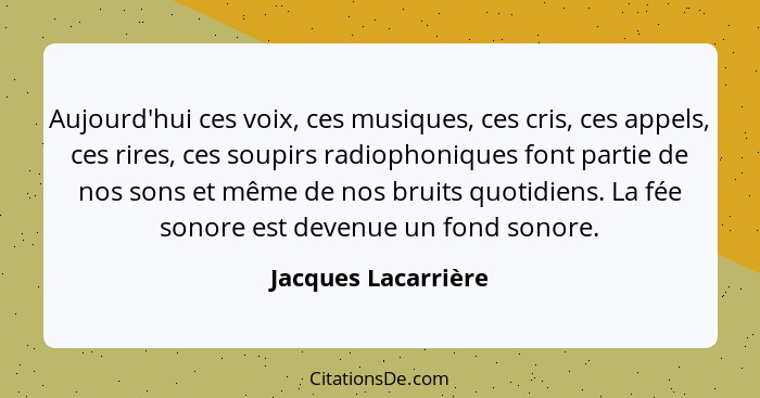 Aujourd'hui ces voix, ces musiques, ces cris, ces appels, ces rires, ces soupirs radiophoniques font partie de nos sons et même d... - Jacques Lacarrière