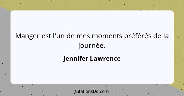 Manger est l'un de mes moments préférés de la journée.... - Jennifer Lawrence