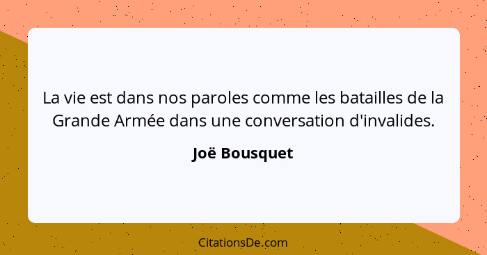 La vie est dans nos paroles comme les batailles de la Grande Armée dans une conversation d'invalides.... - Joë Bousquet