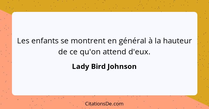 Les enfants se montrent en général à la hauteur de ce qu'on attend d'eux.... - Lady Bird Johnson