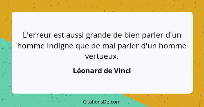 L'erreur est aussi grande de bien parler d'un homme indigne que de mal parler d'un homme vertueux.... - Léonard de Vinci