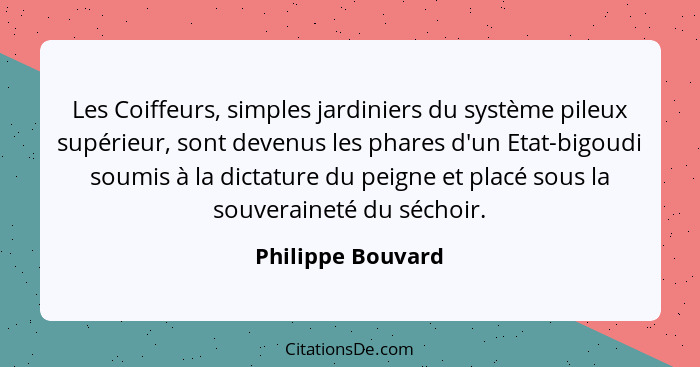 Les Coiffeurs, simples jardiniers du système pileux supérieur, sont devenus les phares d'un Etat-bigoudi soumis à la dictature du p... - Philippe Bouvard