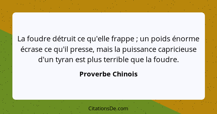 La foudre détruit ce qu'elle frappe ; un poids énorme écrase ce qu'il presse, mais la puissance capricieuse d'un tyran est plu... - Proverbe Chinois