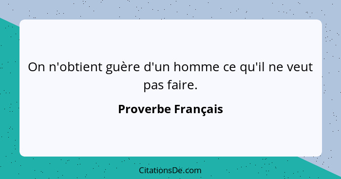 On n'obtient guère d'un homme ce qu'il ne veut pas faire.... - Proverbe Français