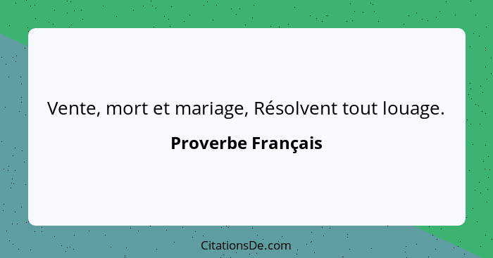 Vente, mort et mariage, Résolvent tout louage.... - Proverbe Français