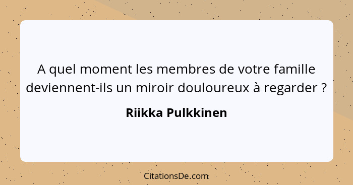 A quel moment les membres de votre famille deviennent-ils un miroir douloureux à regarder ?... - Riikka Pulkkinen