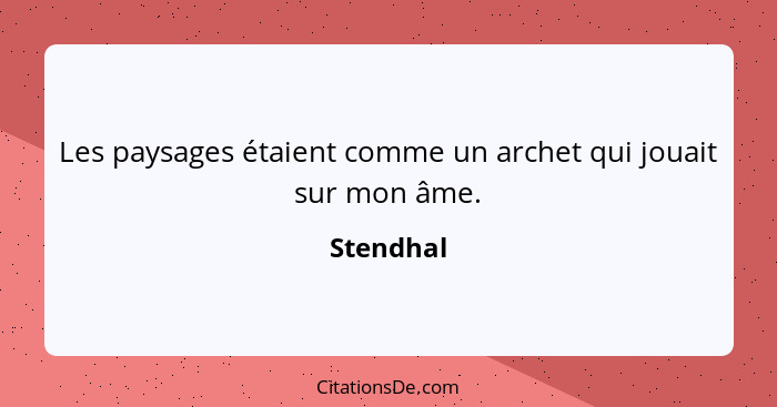 Les paysages étaient comme un archet qui jouait sur mon âme.... - Stendhal