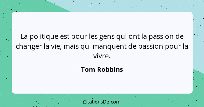 La politique est pour les gens qui ont la passion de changer la vie, mais qui manquent de passion pour la vivre.... - Tom Robbins