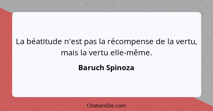 La béatitude n'est pas la récompense de la vertu, mais la vertu elle-même.... - Baruch Spinoza