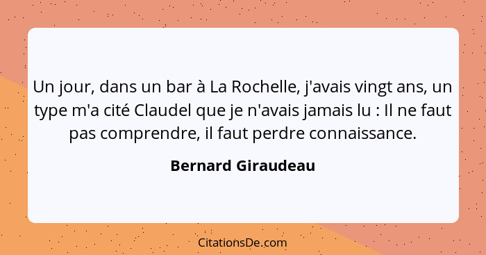 Un jour, dans un bar à La Rochelle, j'avais vingt ans, un type m'a cité Claudel que je n'avais jamais lu : Il ne faut pas com... - Bernard Giraudeau