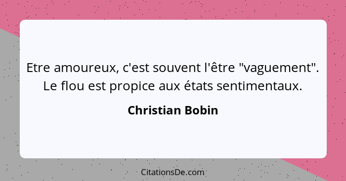 Etre amoureux, c'est souvent l'être "vaguement". Le flou est propice aux états sentimentaux.... - Christian Bobin