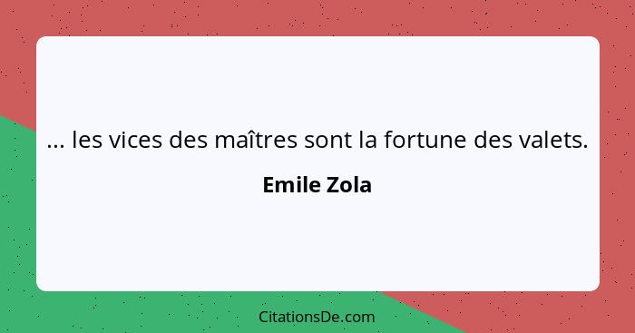 ... les vices des maîtres sont la fortune des valets.... - Emile Zola