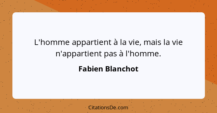 L'homme appartient à la vie, mais la vie n'appartient pas à l'homme.... - Fabien Blanchot