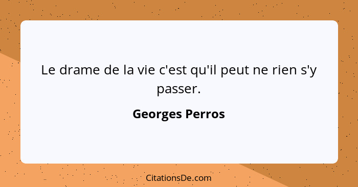 Le drame de la vie c'est qu'il peut ne rien s'y passer.... - Georges Perros