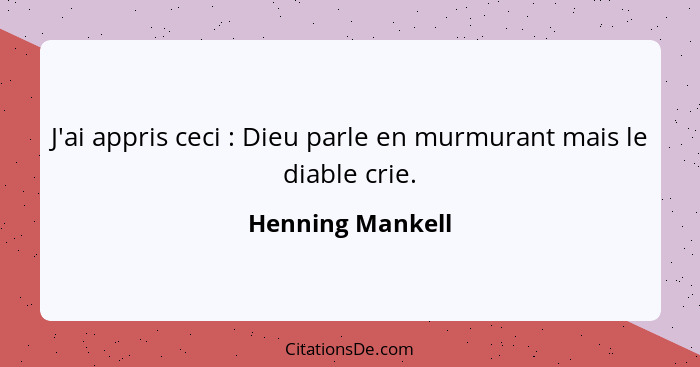 J'ai appris ceci : Dieu parle en murmurant mais le diable crie.... - Henning Mankell