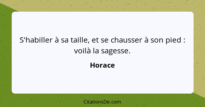 S'habiller à sa taille, et se chausser à son pied : voilà la sagesse.... - Horace