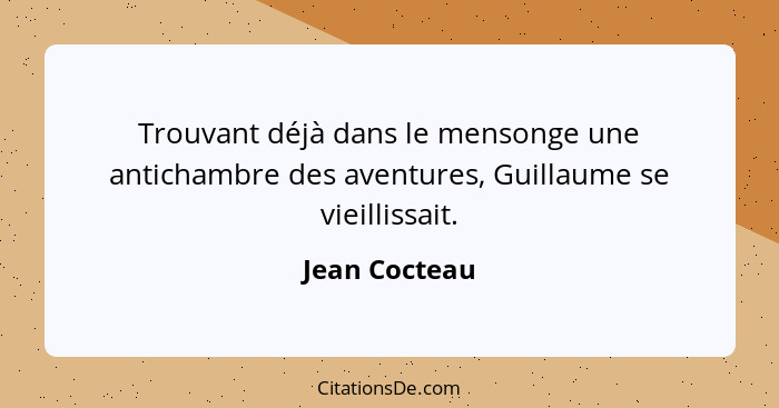 Trouvant déjà dans le mensonge une antichambre des aventures, Guillaume se vieillissait.... - Jean Cocteau