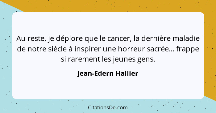 Au reste, je déplore que le cancer, la dernière maladie de notre siècle à inspirer une horreur sacrée... frappe si rarement les j... - Jean-Edern Hallier