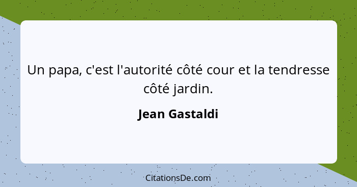 Un papa, c'est l'autorité côté cour et la tendresse côté jardin.... - Jean Gastaldi