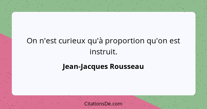 On n'est curieux qu'à proportion qu'on est instruit.... - Jean-Jacques Rousseau