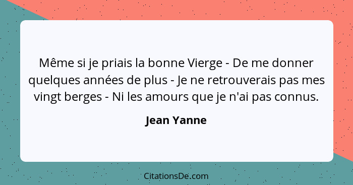 Même si je priais la bonne Vierge - De me donner quelques années de plus - Je ne retrouverais pas mes vingt berges - Ni les amours que je... - Jean Yanne