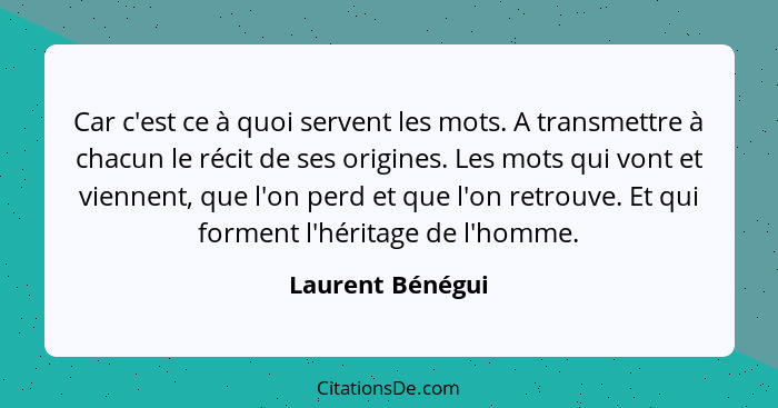 Car c'est ce à quoi servent les mots. A transmettre à chacun le récit de ses origines. Les mots qui vont et viennent, que l'on perd... - Laurent Bénégui