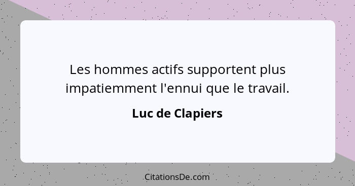 Les hommes actifs supportent plus impatiemment l'ennui que le travail.... - Luc de Clapiers