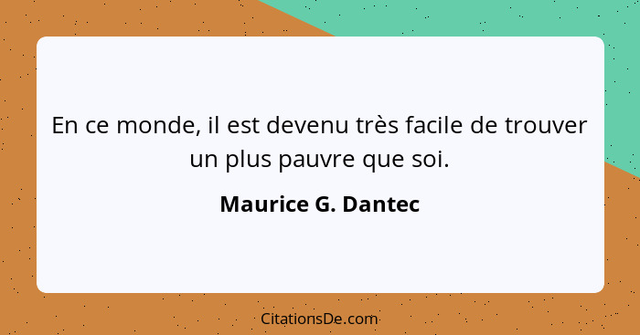 En ce monde, il est devenu très facile de trouver un plus pauvre que soi.... - Maurice G. Dantec