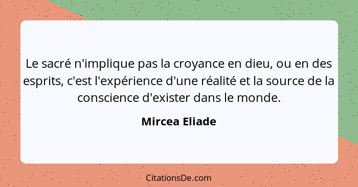 Le sacré n'implique pas la croyance en dieu, ou en des esprits, c'est l'expérience d'une réalité et la source de la conscience d'exist... - Mircea Eliade