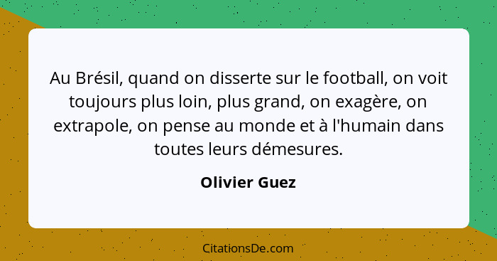 Au Brésil, quand on disserte sur le football, on voit toujours plus loin, plus grand, on exagère, on extrapole, on pense au monde et à... - Olivier Guez