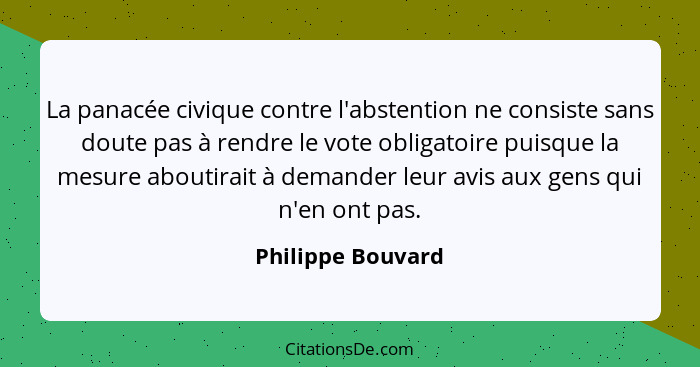 La panacée civique contre l'abstention ne consiste sans doute pas à rendre le vote obligatoire puisque la mesure aboutirait à deman... - Philippe Bouvard