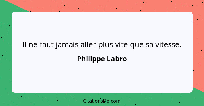 Il ne faut jamais aller plus vite que sa vitesse.... - Philippe Labro