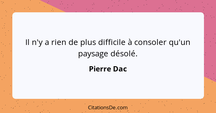 Il n'y a rien de plus difficile à consoler qu'un paysage désolé.... - Pierre Dac