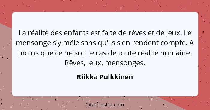 La réalité des enfants est faite de rêves et de jeux. Le mensonge s'y mêle sans qu'ils s'en rendent compte. A moins que ce ne soit... - Riikka Pulkkinen