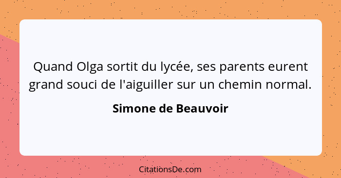 Quand Olga sortit du lycée, ses parents eurent grand souci de l'aiguiller sur un chemin normal.... - Simone de Beauvoir