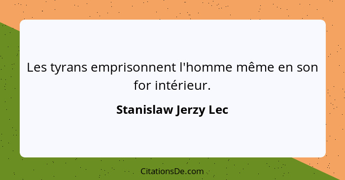 Les tyrans emprisonnent l'homme même en son for intérieur.... - Stanislaw Jerzy Lec