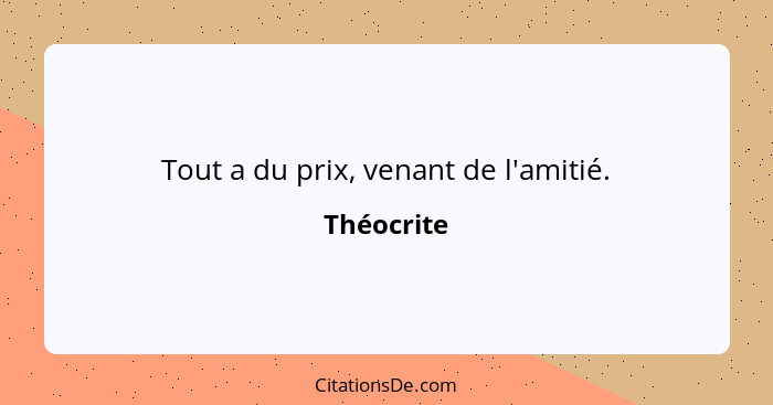 Tout a du prix, venant de l'amitié.... - Théocrite