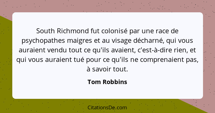 South Richmond fut colonisé par une race de psychopathes maigres et au visage décharné, qui vous auraient vendu tout ce qu'ils avaient,... - Tom Robbins