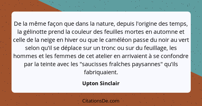 De la même façon que dans la nature, depuis l'origine des temps, la gélinotte prend la couleur des feuilles mortes en automne et cell... - Upton Sinclair