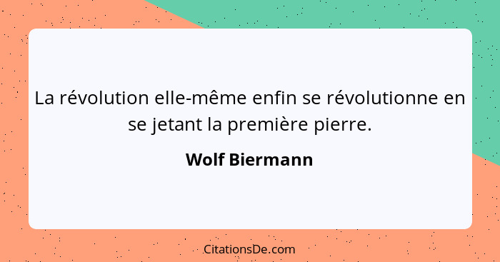 La révolution elle-même enfin se révolutionne en se jetant la première pierre.... - Wolf Biermann